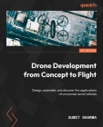 Drone Development from Concept to Flight: Design, assemble, and discover the applications of unmanned aerial vehicles Cover Image