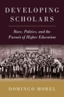Developing Scholars: Race, Politics, and the Pursuit of Higher Education By Domingo Morel Cover Image