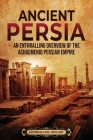 Ancient Persia: An Enthralling Overview of the Achaemenid Persian Empire By Enthralling History Cover Image