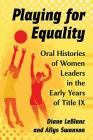 Playing for Equality: Oral Histories of Women Leaders in the Early Years of Title IX By Diane LeBlanc, Allys Swanson Cover Image