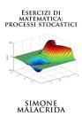 Esercizi di matematica: processi stocastici By Simone Malacrida Cover Image