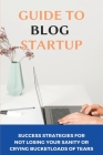 Guide To Blog Startup: Success Strategies For Not Losing Your Sanity Or Crying Bucketloads Of Tears: Step By Step Guide To Starting A Blog By Bethann Benne Cover Image