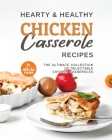 Hearty & Healthy Chicken Casserole Recipes: The Ultimate Collection of Delectable Chicken Casseroles By Olivia Rana Cover Image