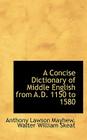 A Concise Dictionary of Middle English from A.D. 1150 to 1580 By Anthony Lawson Mayhew, Walter William Skeat Cover Image