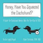 Honey, Have You Squeezed the Dachshund?: A Guide for Dachshund Owners Who Are Terrified of IVDD By Kristin Leydig Bryant, Adam Christman Cover Image