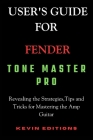 User's Guide For Fender Tone Master Pro: Revealing the Strategies, Tips and Tricks for Mastering the Amp Guitar Cover Image