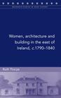 Women, architecture and building in the east of Ireland, c.1790-1840 (Maynooth Studies in Local History #110) Cover Image
