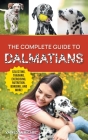 The Complete Guide to Dalmatians: Selecting, Raising, Training, Exercising, Feeding, Bonding With, and Loving Your New Dalmatian Puppy Cover Image