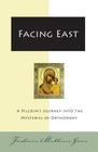 Facing East: A Pilgrim's Journey into the Mysteries of Orthodoxy Cover Image