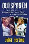 Outspoken: A Decade of Transgender Activism and Trans Feminism By Julia Serano Cover Image