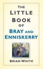 The Little Book of Bray and Enniskerry By Brian White Cover Image