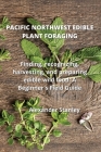Pacific Northwest Edible Plant Foraging: Finding, recognizing, harvesting, and preparing edible wild food: A Beginner's Field Guide By Alexander Stanley Cover Image