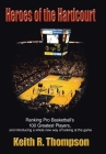 Heroes of the Hardcourt: Ranking Pro Basketball's 100 Greatest Players, and Introducing a Whole New Way of Looking at the Game By Keith R. Thompson Cover Image
