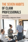 The Seven Habits Of Claim Professionals: Soft Skills That Today's Adjusters Need: Insurance Adjuster Qualifications Cover Image