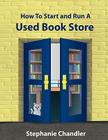 How to Start and Run a Used Bookstore: A Bookstore Owner's Essential Toolkit with Real-World Insights, Strategies, Forms, and Procedures By Stephanie Chandler Cover Image