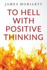To Hell With Positive Thinking By James Moriarty Cover Image