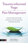 Trauma-Informed Yoga for Pain Management: A Practical Manual for Simple Stretching, Gentle Strengthening, and Mindful Breathing By Yael Calhoun Cover Image