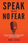 Speak With No Fear: Go from a nervous, nauseated, and sweaty speaker to an excited, energized, and passionate presenter By Mike Acker Cover Image
