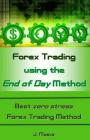 Forex Trading Using the End of Day Method: Best Zero Stress Forex Trading Method By J. Mosca Cover Image