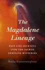 The Magdalene Lineage: Past Life Journeys Into the Sacred Feminine Mysteries By Reena Kumarasingham Cover Image