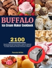 Buffalo Ice Cream Maker Cookbook: 2100 Days of quick & easy frozen dessert recipes for Beginners and Advanced Users Enjoy Homemade Ice Creams, Mix-Ins Cover Image
