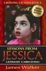 Lessons from Jessica: Ultimate Caregiving: A Longtime Caregiver's Inspirational Guide to Understanding and Ultimately Succeeding at Caregivi (Growing Up with Jessica #2) Cover Image