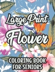 Large Print Flower Coloring Book For Seniors: Calming Large Print Illustrations Of Flowers To Color, Floral Coloring Pages With Simple Designs By Virginia Cates Cover Image