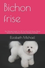 Bichon frise: The Ultimate Guide On All You Need To Know About Bichon frise Training, Housing, Feeding And Diet By Elizabeth Michael Cover Image