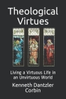 Theological Virtues: Living a Virtuous Life in an Unvirtuous World Cover Image