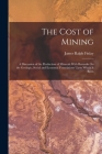 The Cost of Mining: A Discussion of the Production of Minerals With Remarks On the Geologic, Social and Economic Foundations Upon Which It By James Ralph Finlay Cover Image