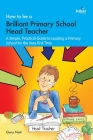How to be a Brilliant Primary School Head Teacher: A simple, practical guide to leading a primary school for the very fIrst time By Gary Nott Cover Image