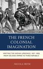 The French Colonial Imagination: Writing the Indian Uprisings, 1857-1858, from Second Empire to Third Republic (After the Empire: The Francophone World and Postcolonial Fra) By Nicola Frith Cover Image