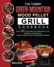 The Yummy Green Mountain Wood Pellet Grill Cookbook: Over 200 Tasty Ideas That Will Amaze Your Neighbors And Delicious Sauces Classical and Contempora By Rebecca Kirby Cover Image
