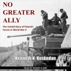 No Greater Ally: The Untold Story of Poland's Forces in World War II By Kenneth K. Koskodan, Roger Clark (Read by) Cover Image
