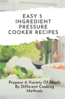 Easy 5-Ingredient Pressure Cooker Recipes: Prepare A Variety Of Meals By Different Cooking Methods: Easy Chicken Pressure Cooker Recipes By Valene Gambler Cover Image