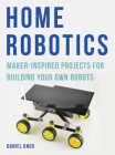 Home Robotics: Maker-Inspired Projects For Building Your Own Robots Cover Image