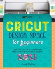 Cricut Design Space for Beginners: Make Your First Cut in 3 Simple Steps and Learn how to Hack Design Space in 2021 By Emily Beffrey Cover Image