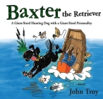 Baxter the Retriever: A Giant-Sized Hunting Dog with a Giant-Sized Personality By John Troy Cover Image