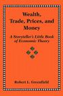 Wealth, Trade, Prices, and Money: A Storyteller's Little Book of Economic Theory By Robert L. Greenfield Cover Image