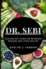 Dr Sebi: Alkaline Diet Guide For Reversing Diseases and Living Healthy By Evelyn J. Faeroh Cover Image