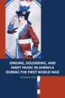 Singing, Soldiering, and Sheet Music in America during the First World War By Christina Gier Cover Image