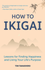 How to Ikigai: Lessons for Finding Happiness and Living Your Life's Purpose (Ikigai Book, Lagom, Longevity, Peaceful Living) By Tim Tamashiro Cover Image