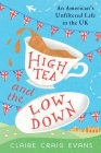 High Tea and the Low Down: An American's Unfiltered Life in the UK By Claire Craig Evans Cover Image