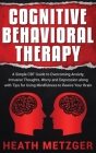 Cognitive Behavioral Therapy: A Simple CBT Guide to Overcoming Anxiety, Intrusive Thoughts, Worry and Depression along with Tips for Using Mindfulne By Heath Metzger Cover Image