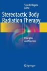 Stereotactic Body Radiation Therapy: Principles and Practices By Yasushi Nagata (Editor) Cover Image