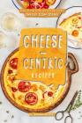 Cheese-Centric Recipes: Tons of Fun with lots of Delicious Cheesy Dish Ideas! By Barbara Riddle Cover Image
