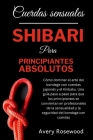 Cuerdas sensuales: Shibari para principiantes absolutos: Cómo dominar el arte del bondage con cuerdas japonés y el Kinbaku. Una guía paso By Avery Rosewood Cover Image