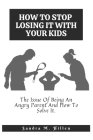 How to Stop Losing It with Your Kids: The Issue Of Being An Angry Parent And How To Solve It. By Sandra M. Hillen Cover Image