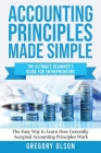 Accounting Principles Made Simple: The Ultimate Beginner's Guide for Entrepreneurs The Easy Way to Learn How Generally Accepted Accounting Principles By Gregory Olson Cover Image