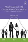 Policymaking for Citizen Behavior Change: A Social Marketing Approach By Nancy R. Lee Cover Image